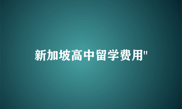 新加坡高中留学费用