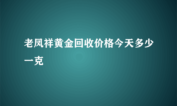 老凤祥黄金回收价格今天多少一克