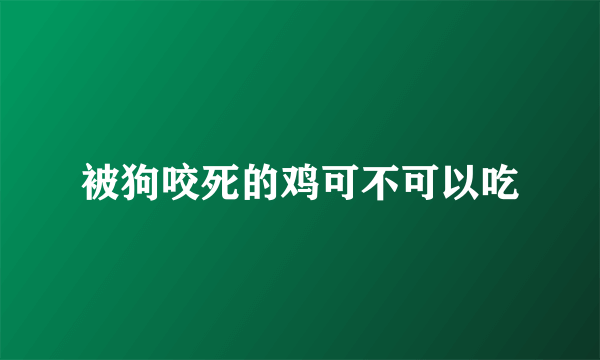被狗咬死的鸡可不可以吃