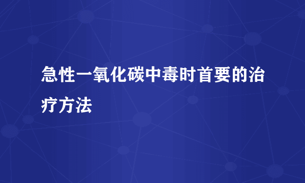 急性一氧化碳中毒时首要的治疗方法