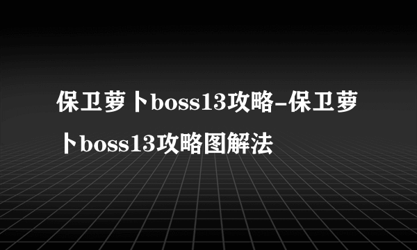 保卫萝卜boss13攻略-保卫萝卜boss13攻略图解法