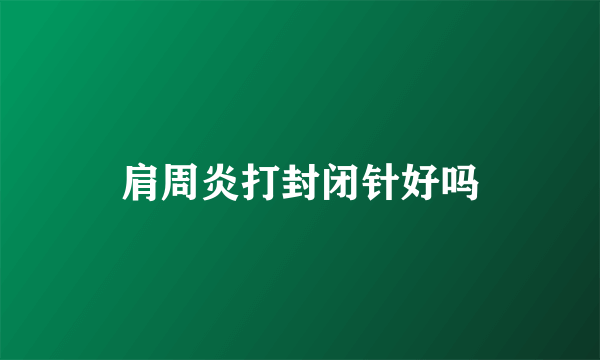 肩周炎打封闭针好吗
