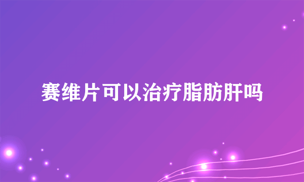 赛维片可以治疗脂肪肝吗