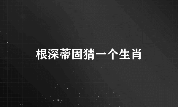 根深蒂固猜一个生肖