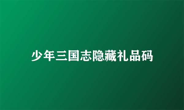 少年三国志隐藏礼品码