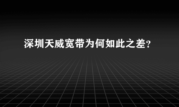 深圳天威宽带为何如此之差？