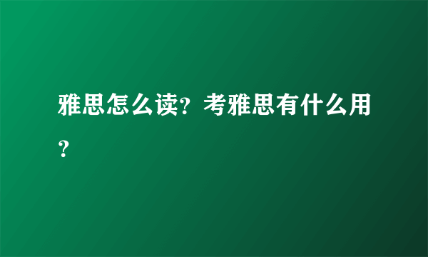 雅思怎么读？考雅思有什么用？
