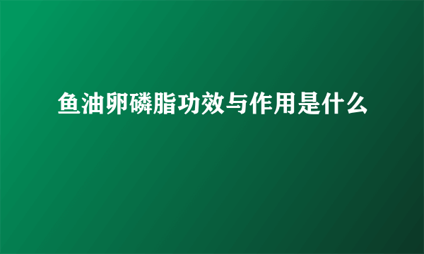 鱼油卵磷脂功效与作用是什么