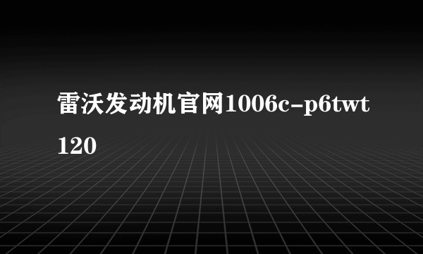 雷沃发动机官网1006c-p6twt120