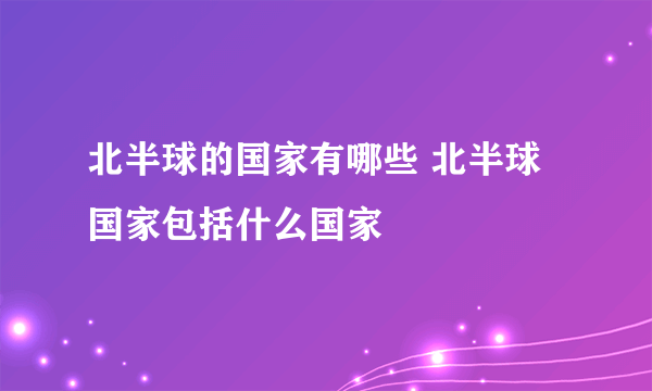 北半球的国家有哪些 北半球国家包括什么国家