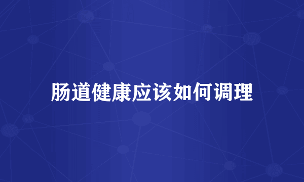 肠道健康应该如何调理