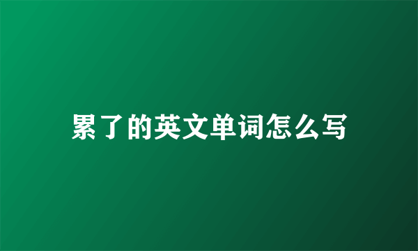 累了的英文单词怎么写