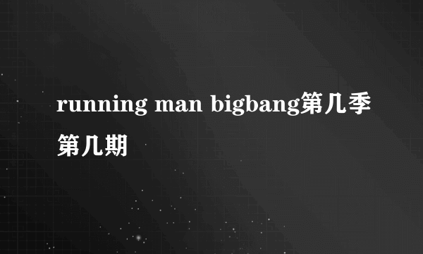 running man bigbang第几季第几期