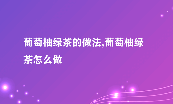葡萄柚绿茶的做法,葡萄柚绿茶怎么做