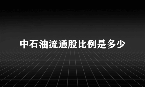 中石油流通股比例是多少