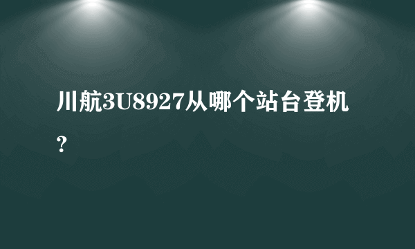 川航3U8927从哪个站台登机？