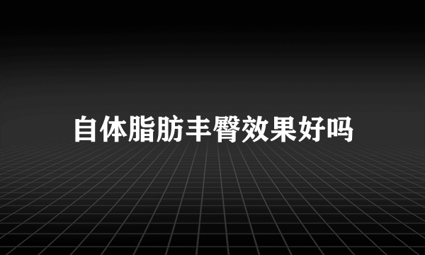 自体脂肪丰臀效果好吗