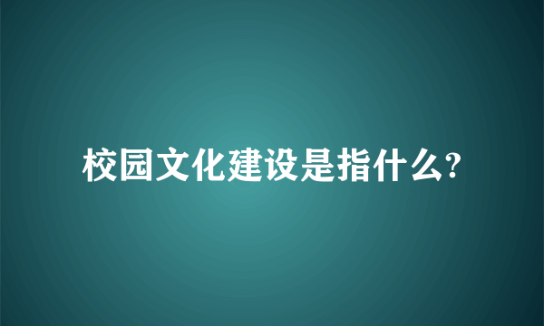 校园文化建设是指什么?