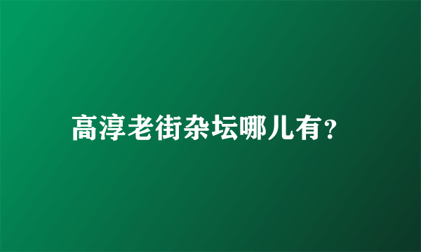 高淳老街杂坛哪儿有？