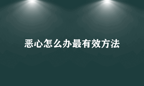 恶心怎么办最有效方法