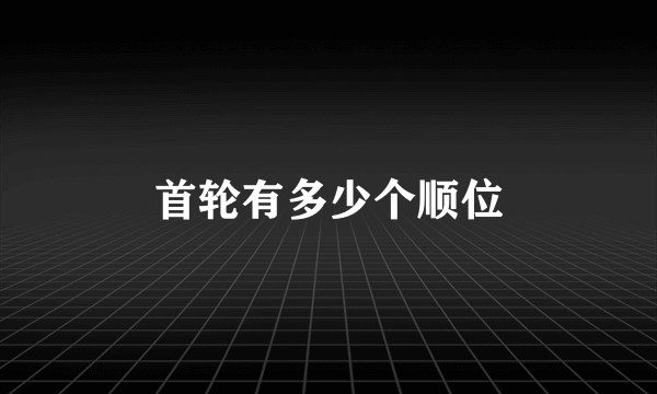 首轮有多少个顺位