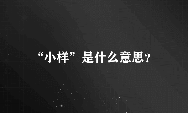 “小样”是什么意思？
