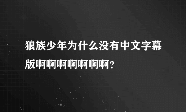狼族少年为什么没有中文字幕版啊啊啊啊啊啊啊？