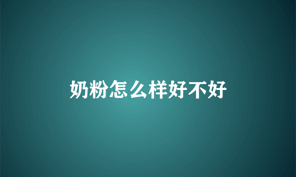 奶粉怎么样好不好