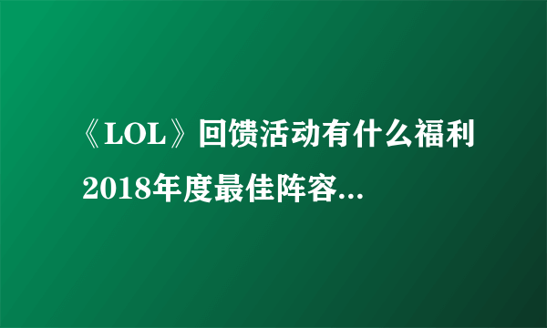 《LOL》回馈活动有什么福利 2018年度最佳阵容回馈活动介绍