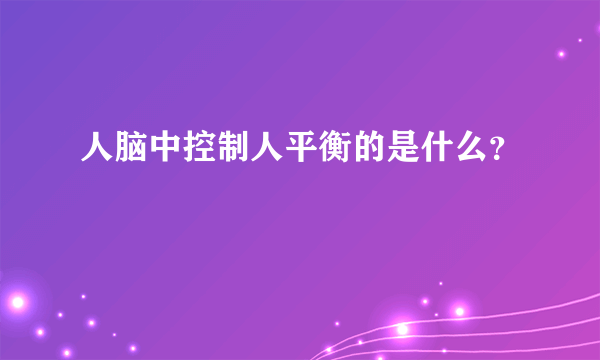 人脑中控制人平衡的是什么？