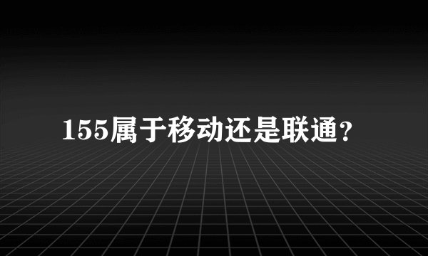 155属于移动还是联通？