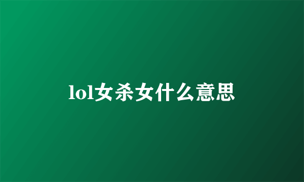 lol女杀女什么意思