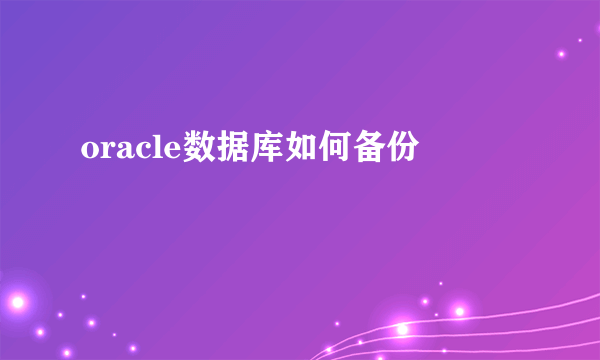 oracle数据库如何备份