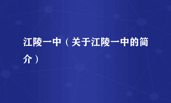 江陵一中（关于江陵一中的简介）