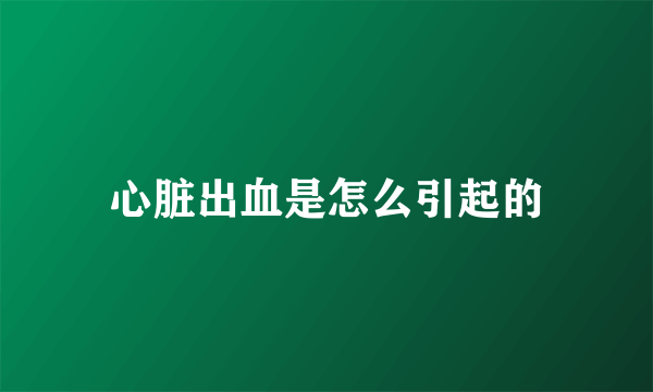 心脏出血是怎么引起的