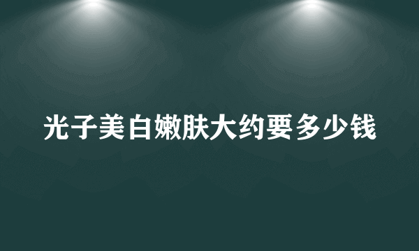 光子美白嫩肤大约要多少钱