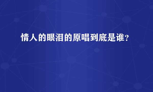 情人的眼泪的原唱到底是谁？