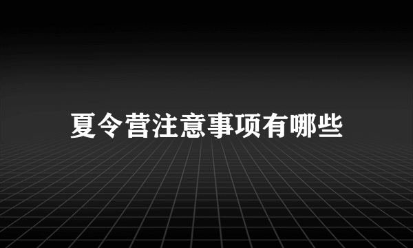 夏令营注意事项有哪些