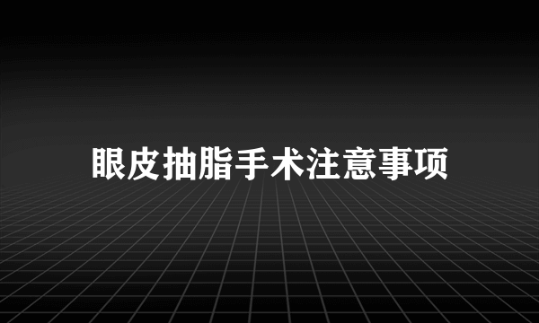 眼皮抽脂手术注意事项