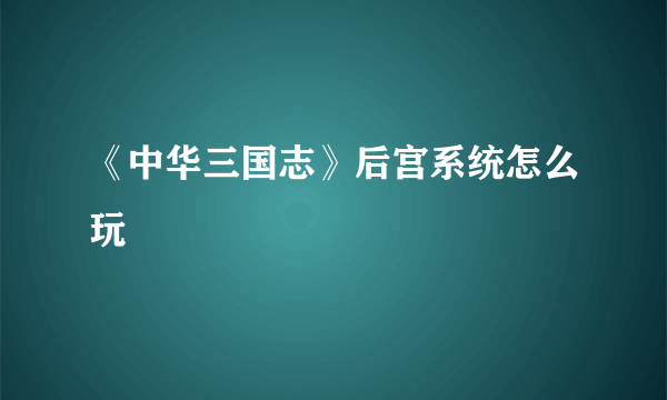 《中华三国志》后宫系统怎么玩
