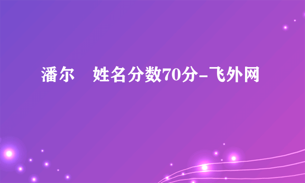 潘尔燊姓名分数70分-飞外网