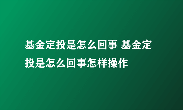 基金定投是怎么回事 基金定投是怎么回事怎样操作