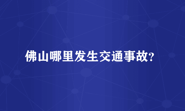 佛山哪里发生交通事故？
