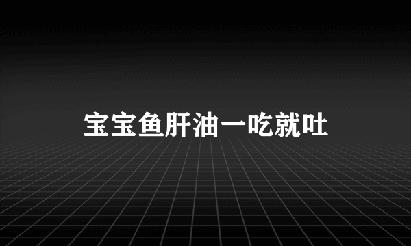 宝宝鱼肝油一吃就吐