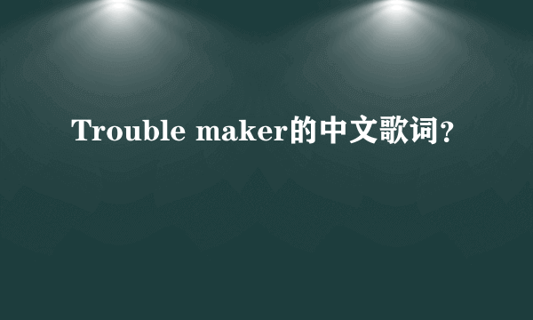 Trouble maker的中文歌词？