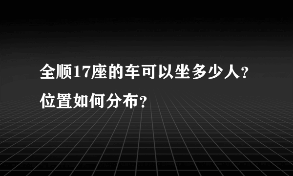 全顺17座的车可以坐多少人？位置如何分布？