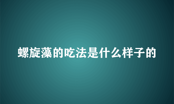 螺旋藻的吃法是什么样子的