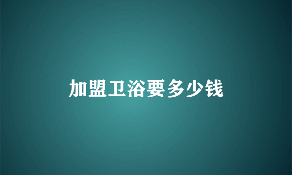 加盟卫浴要多少钱