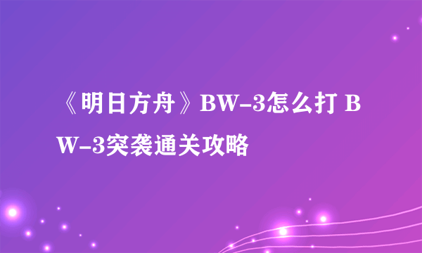 《明日方舟》BW-3怎么打 BW-3突袭通关攻略