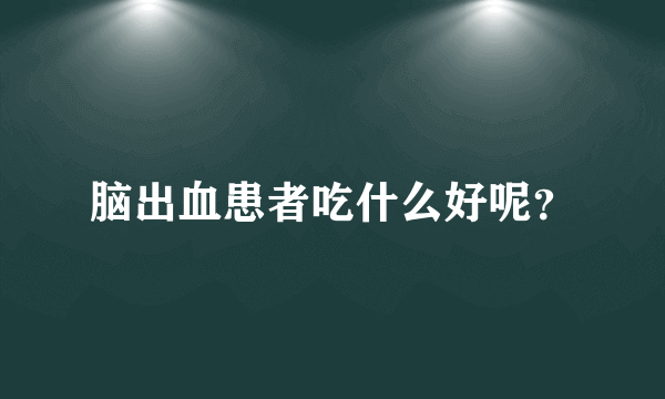 脑出血患者吃什么好呢？
